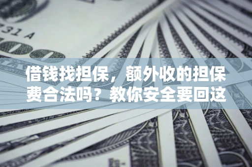济南借钱找担保，额外收的担保费合法吗？教你安全要回这笔钱