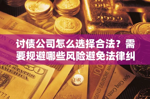 济南讨债公司怎么选择合法?需要规避哪些风险避免法律纠纷? 济南讨债公司怎么选择合法?需要规避哪些风险避免法律纠纷?