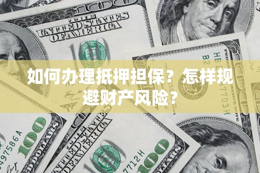 济南如何办理抵押担保？怎样规避财产风险？