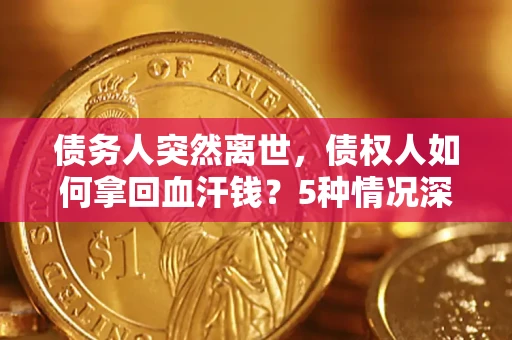 济南债务人突然离世，债权人如何拿回血汗钱？5种情况深度解析
