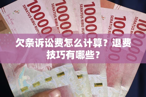 济南欠条诉讼费怎么计算？退费技巧有哪些？