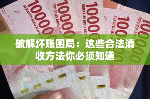济南破解坏账困局：这些合法清收方法你必须知道