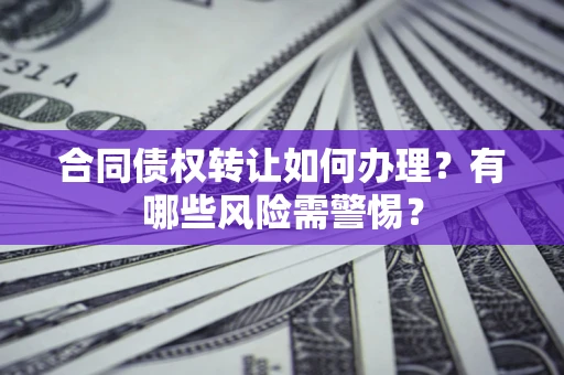 济南合同债权转让如何办理？有哪些风险需警惕？