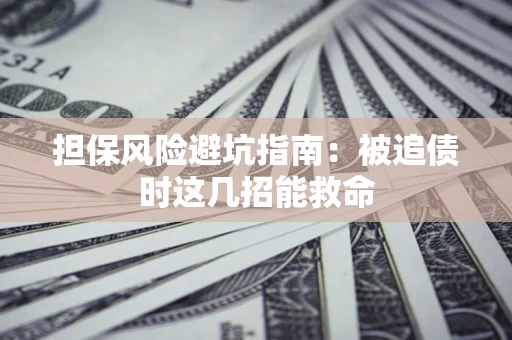 济南担保风险避坑指南：被追债时这几招能救命