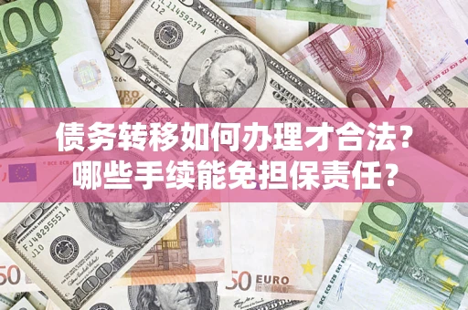 济南债务转移如何办理才合法？哪些手续能免担保责任？