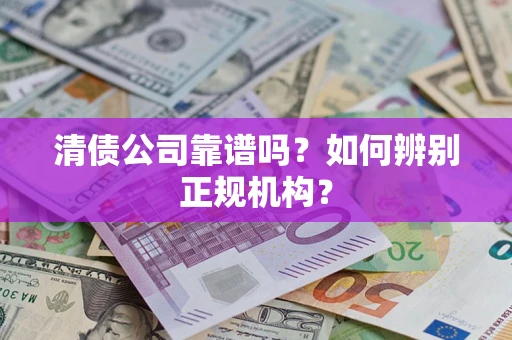济南清债公司靠谱吗？如何辨别正规机构？