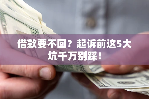 济南借款要不回？起诉前这5大坑千万别踩！