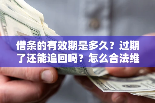 济南借条的有效期是多久？过期了还能追回吗？怎么合法维权？