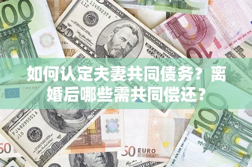 济南如何认定夫妻共同债务？离婚后哪些需共同偿还？