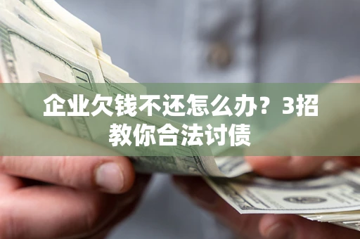 济南企业欠钱不还怎么办？3招教你合法讨债