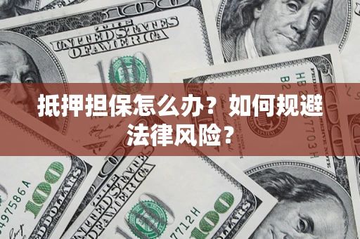 济南抵押担保怎么办？如何规避法律风险？