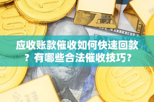 济南应收账款催收如何快速回款？有哪些合法催收技巧？