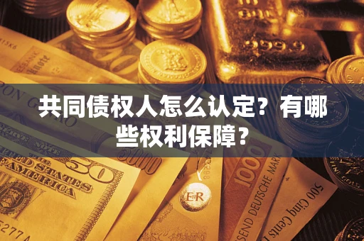 济南共同债权人怎么认定？有哪些权利保障？