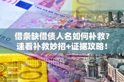 济南借条缺借债人名如何补救？速看补救妙招+证据攻略！