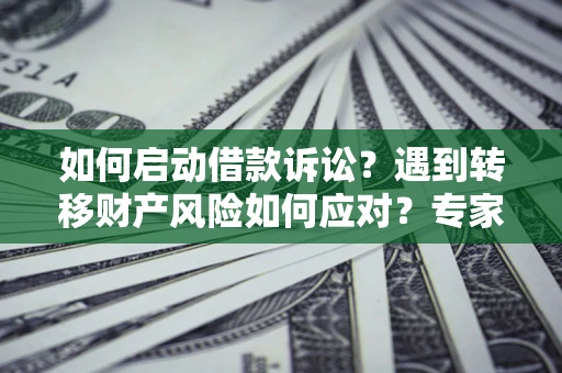 济南如何启动借款诉讼？遇到转移财产风险如何应对？专家解局支招