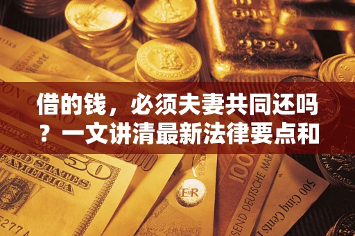 济南借的钱，必须夫妻共同还吗？一文讲清最新法律要点和避坑指南