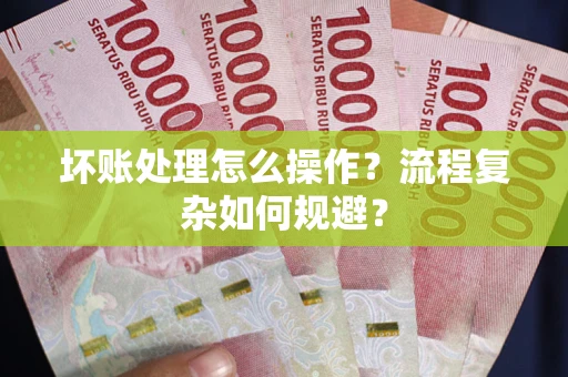 济南坏账处理怎么操作？流程复杂如何规避？