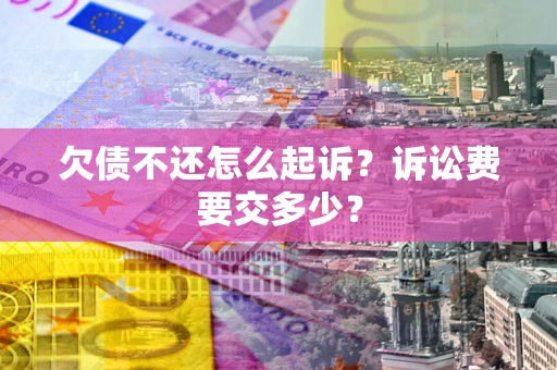 济南欠债不还怎么起诉？诉讼费要交多少？