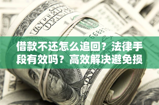 济南借款不还怎么追回？法律手段有效吗？高效解决避免损失