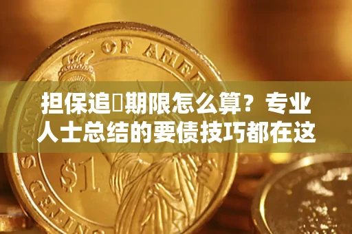 济南担保追償期限怎么算？专业人士总结的要债技巧都在这里了