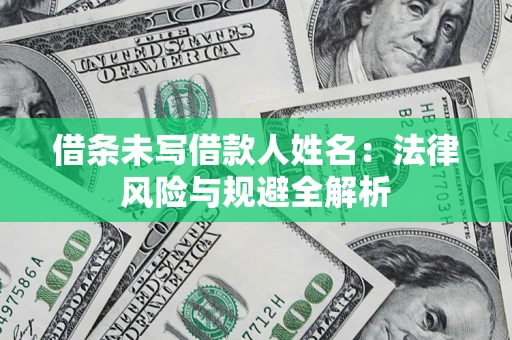 济南借条未写借款人姓名：法律风险与规避全解析