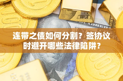济南连带之债如何分割？签协议时避开哪些法律陷阱？