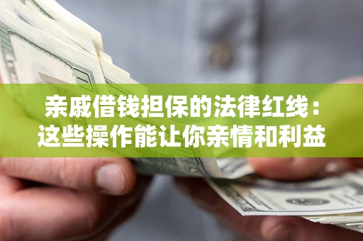 济南亲戚借钱担保的法律红线：这些操作能让你亲情和利益两不误