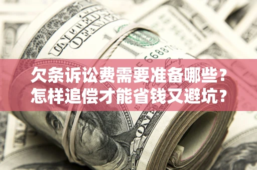 济南欠条诉讼费需要准备哪些？怎样追偿才能省钱又避坑？