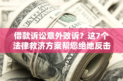 济南借款诉讼意外败诉？这7个法律救济方案帮您绝地反击！