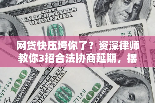 济南网贷快压垮你了？资深律师教你3招合法协商延期，摆脱暴力催收！