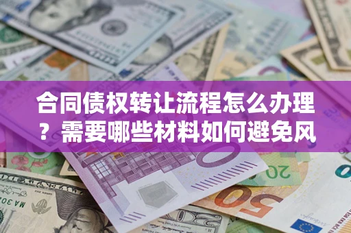 济南合同债权转让流程怎么办理？需要哪些材料如何避免风险？