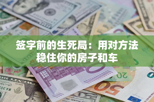 济南签字前的生死局：用对方法稳住你的房子和车