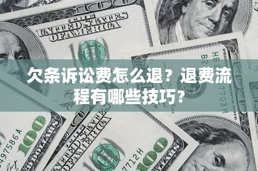 济南欠条诉讼费怎么退？退费流程有哪些技巧？