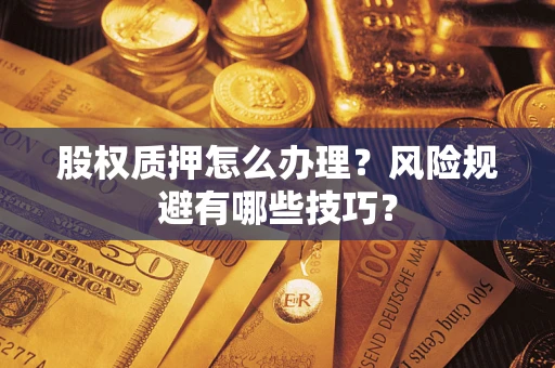 济南股权质押怎么办理？风险规避有哪些技巧？