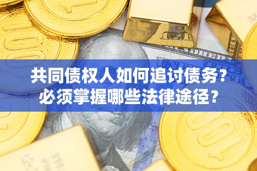 济南共同债权人如何追讨债务？必须掌握哪些法律途径？