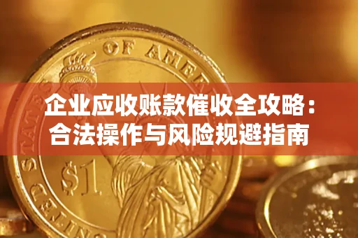 济南企业应收账款催收全攻略：合法操作与风险规避指南