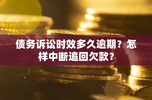 济南债务诉讼时效多久逾期？怎样中断追回欠款？
