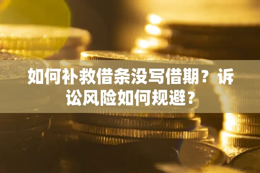 济南如何补救借条没写借期？诉讼风险如何规避？