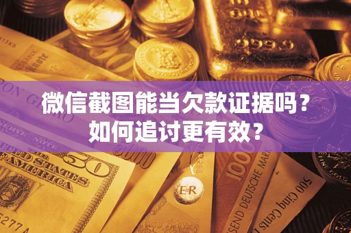 济南微信截图能当欠款证据吗？如何追讨更有效？