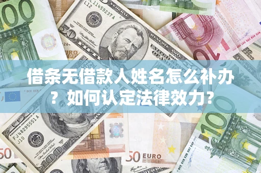 济南借条无借款人姓名怎么补办？如何认定法律效力？