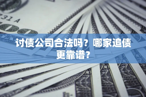 济南讨债公司合法吗？哪家追债更靠谱？
