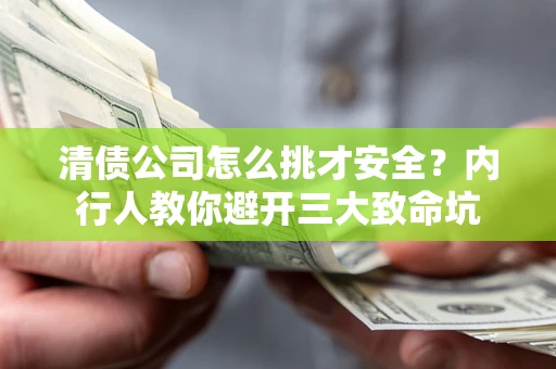 济南清债公司怎么挑才安全?内行人教你避开三大致命坑 济南清债公司怎么挑才安全?内行人教你避开三大致命坑