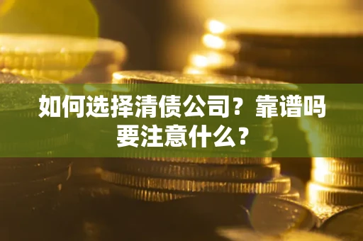 济南如何选择清债公司？靠谱吗要注意什么？