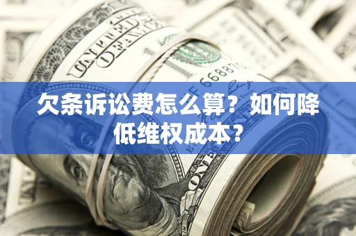 济南欠条诉讼费怎么算？如何降低维权成本？