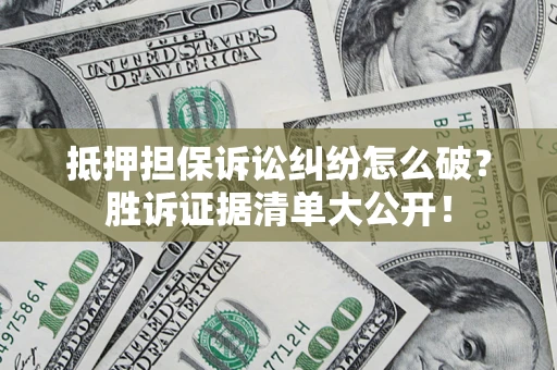 济南抵押担保诉讼纠纷怎么破？胜诉证据清单大公开！