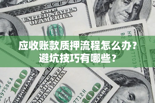 济南应收账款质押流程怎么办？避坑技巧有哪些？