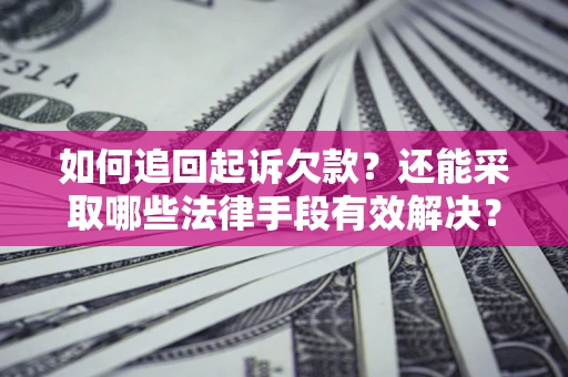 济南如何追回起诉欠款？还能采取哪些法律手段有效解决？