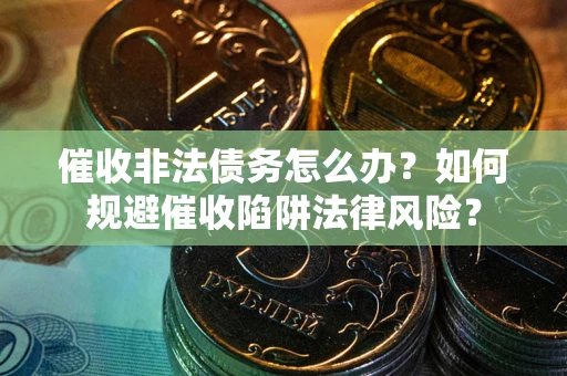济南催收非法债务怎么办？如何规避催收陷阱法律风险？