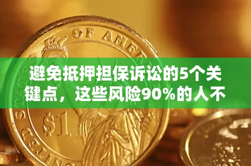 济南避免抵押担保诉讼的5个关键点，这些风险90%的人不知道！