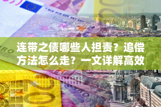 济南连带之债哪些人担责？追偿方法怎么走？一文详解高效维权流程